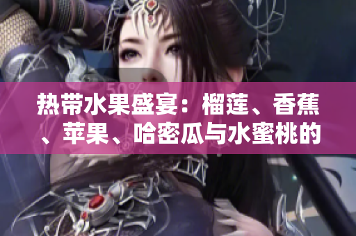 热带水果盛宴：榴莲、香蕉、苹果、哈密瓜与水蜜桃的风味之旅