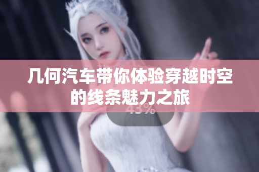 几何汽车带你体验穿越时空的线条魅力之旅