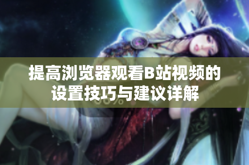 提高浏览器观看B站视频的设置技巧与建议详解
