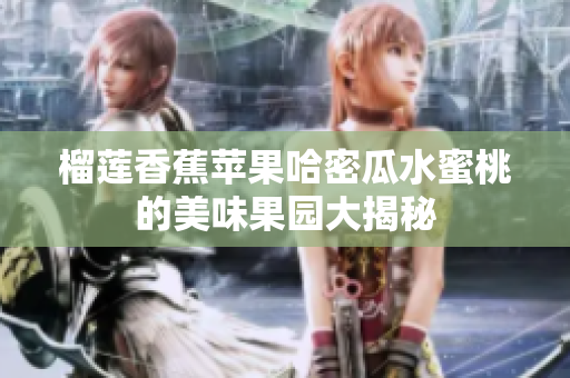 榴莲香蕉苹果哈密瓜水蜜桃的美味果园大揭秘
