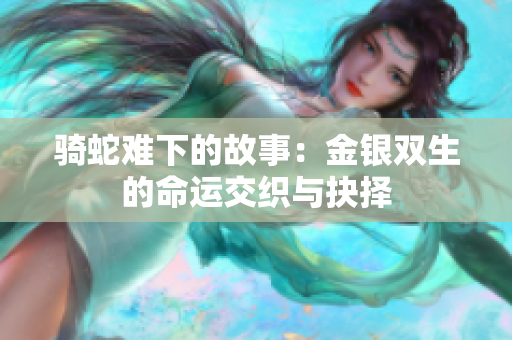骑蛇难下的故事：金银双生的命运交织与抉择