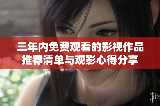 三年内免费观看的影视作品推荐清单与观影心得分享