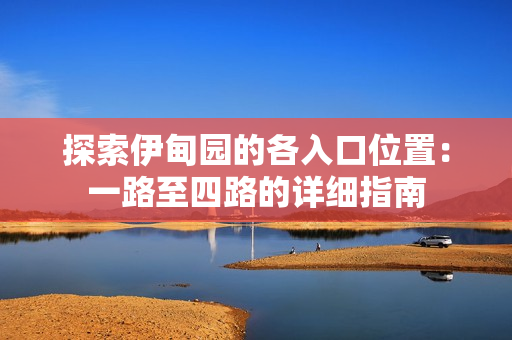 探索伊甸园的各入口位置：一路至四路的详细指南