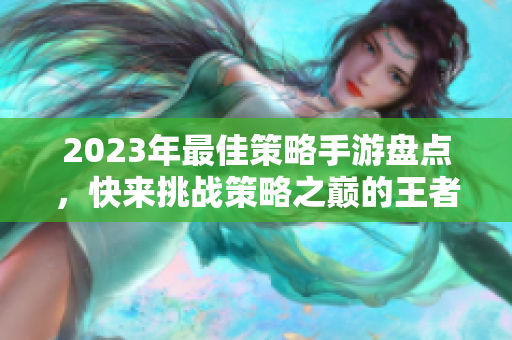 2023年最佳策略手游盘点，快来挑战策略之巅的王者之战