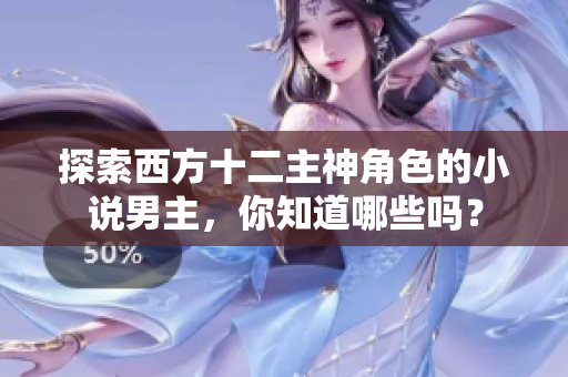 探索西方十二主神角色的小说男主，你知道哪些吗？