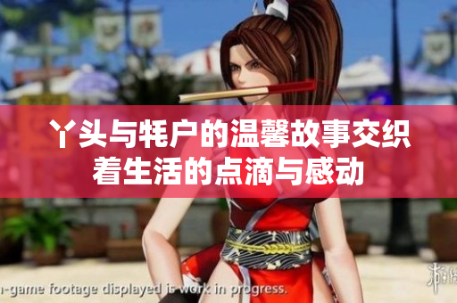 丫头与牦户的温馨故事交织着生活的点滴与感动