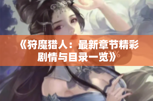 《狩魔猎人：最新章节精彩剧情与目录一览》
