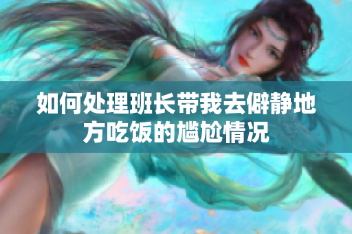 如何处理班长带我去僻静地方吃饭的尴尬情况