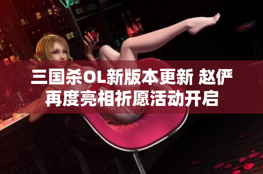 三国杀OL新版本更新 赵俨再度亮相祈愿活动开启