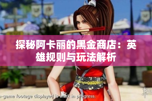 探秘阿卡丽的黑金商店：英雄规则与玩法解析