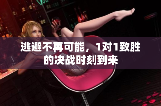 逃避不再可能，1对1致胜的决战时刻到来