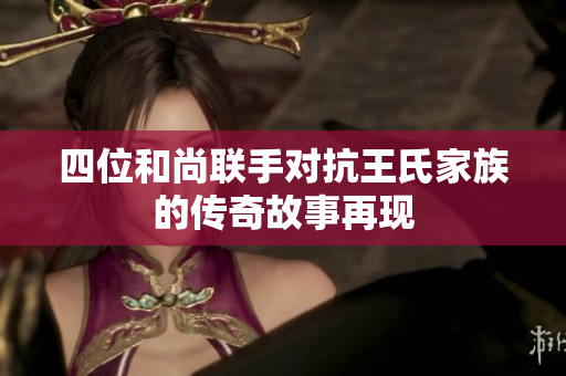 四位和尚联手对抗王氏家族的传奇故事再现