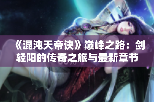 《混沌天帝诀》巅峰之路：剑轻阳的传奇之旅与最新章节解析