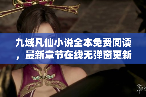 九域凡仙小说全本免费阅读，最新章节在线无弹窗更新介绍