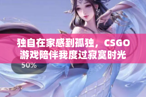 独自在家感到孤独，CSGO游戏陪伴我度过寂寞时光