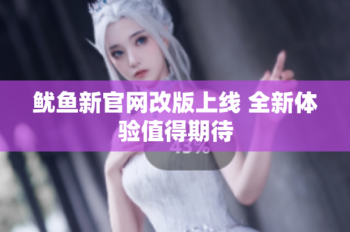鱿鱼新官网改版上线 全新体验值得期待
