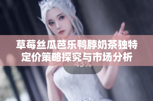 草莓丝瓜芭乐鸭脖奶茶独特定价策略探究与市场分析