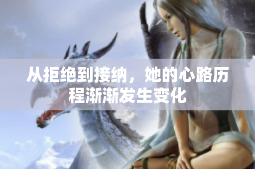从拒绝到接纳，她的心路历程渐渐发生变化