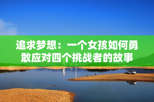 追求梦想：一个女孩如何勇敢应对四个挑战者的故事