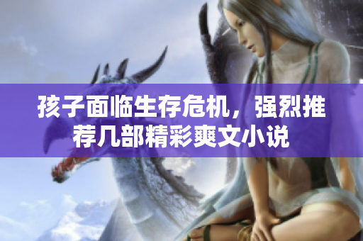孩子面临生存危机，强烈推荐几部精彩爽文小说
