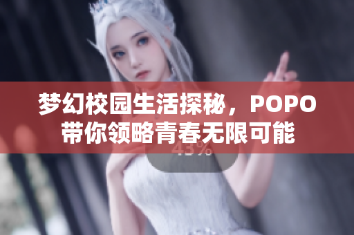 梦幻校园生活探秘，POPO带你领略青春无限可能