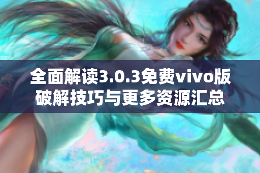 全面解读3.0.3免费vivo版破解技巧与更多资源汇总