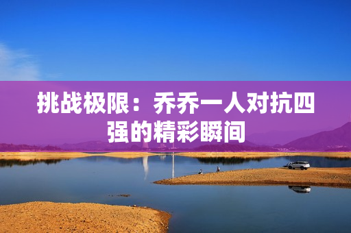 挑战极限：乔乔一人对抗四强的精彩瞬间