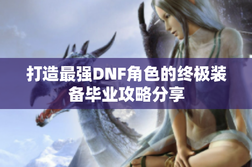打造最强DNF角色的终极装备毕业攻略分享