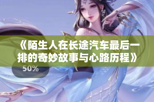 《陌生人在长途汽车最后一排的奇妙故事与心路历程》