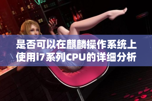 是否可以在麒麟操作系统上使用i7系列CPU的详细分析