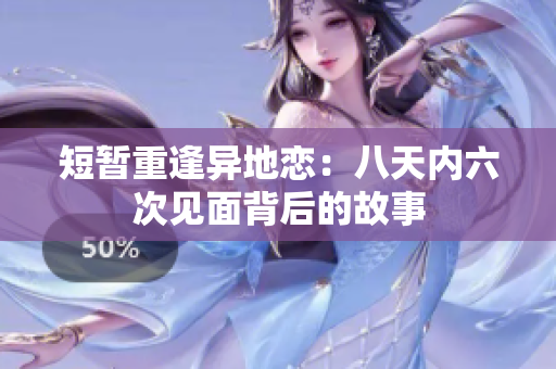 短暂重逢异地恋：八天内六次见面背后的故事