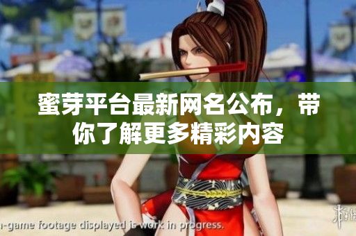 蜜芽平台最新网名公布，带你了解更多精彩内容