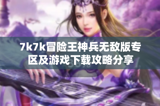 7k7k冒险王神兵无敌版专区及游戏下载攻略分享