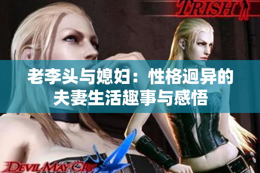 老李头与媳妇：性格迥异的夫妻生活趣事与感悟