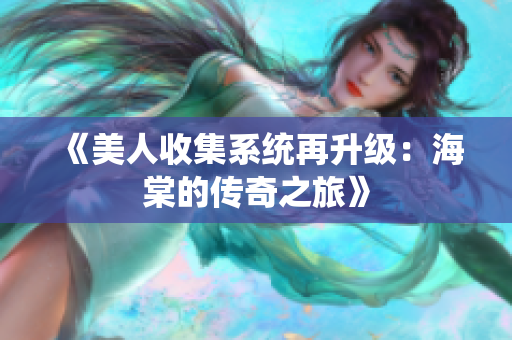 《美人收集系统再升级：海棠的传奇之旅》