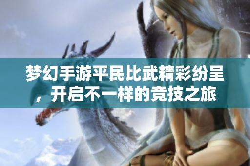 梦幻手游平民比武精彩纷呈，开启不一样的竞技之旅