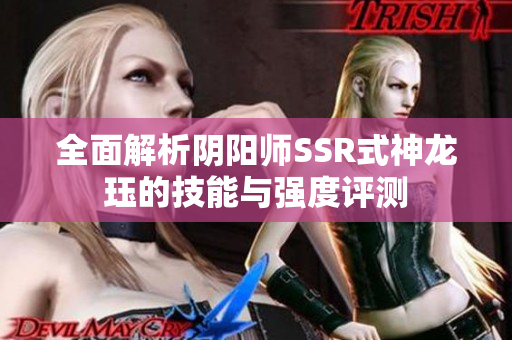 全面解析阴阳师SSR式神龙珏的技能与强度评测
