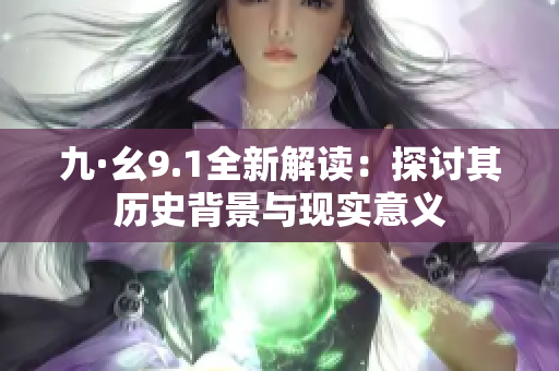 九·幺9.1全新解读：探讨其历史背景与现实意义
