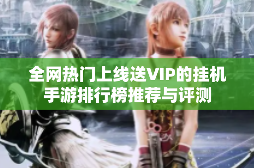 全网热门上线送VIP的挂机手游排行榜推荐与评测