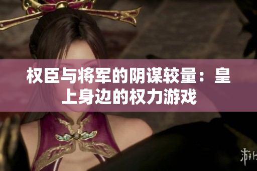 权臣与将军的阴谋较量：皇上身边的权力游戏