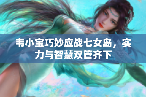 韦小宝巧妙应战七女岛，实力与智慧双管齐下