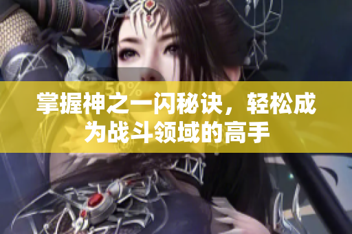 掌握神之一闪秘诀，轻松成为战斗领域的高手