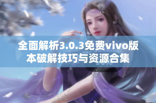 全面解析3.0.3免费vivo版本破解技巧与资源合集