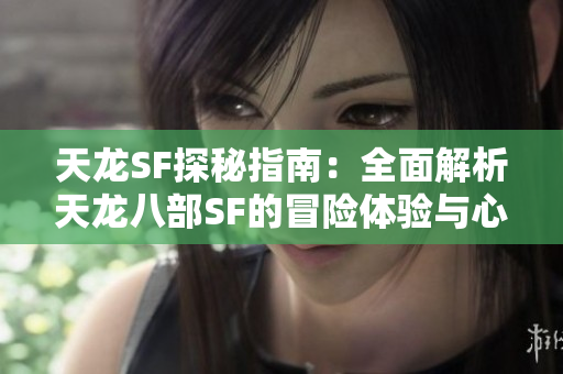 天龙SF探秘指南：全面解析天龙八部SF的冒险体验与心得分享