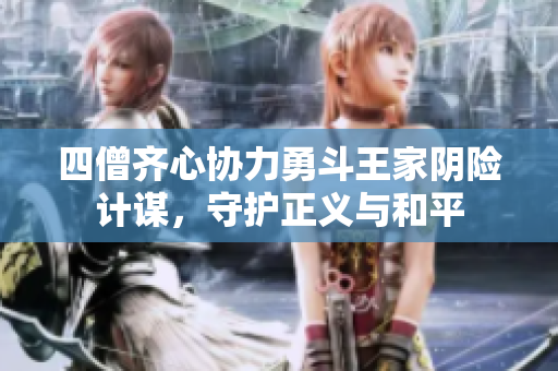 四僧齐心协力勇斗王家阴险计谋，守护正义与和平