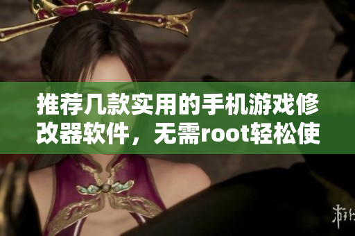 推荐几款实用的手机游戏修改器软件，无需root轻松使用