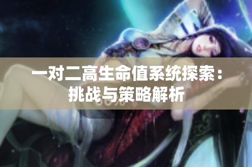 一对二高生命值系统探索：挑战与策略解析