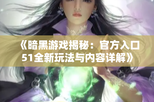 《暗黑游戏揭秘：官方入口51全新玩法与内容详解》