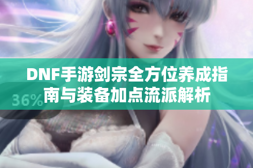 DNF手游剑宗全方位养成指南与装备加点流派解析