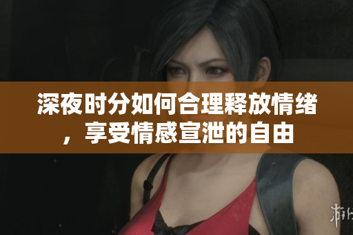 深夜时分如何合理释放情绪，享受情感宣泄的自由